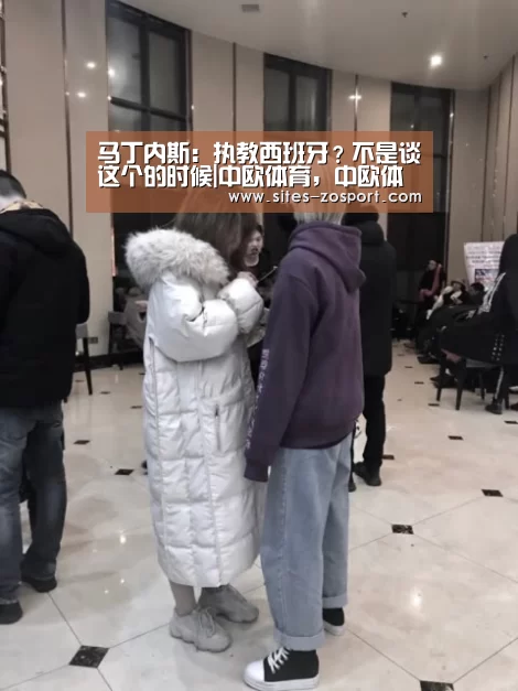 马丁内斯:执教西班牙?不是谈这个的时候|中欧体育,中欧体育app,中欧体育官网,中欧体育官网入口(图2) 中欧体育,中欧体育app,中欧体育官网,中欧体育官网入口