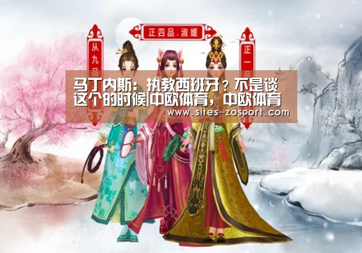 马丁内斯:执教西班牙?不是谈这个的时候|中欧体育,中欧体育app,中欧体育官网,中欧体育官网入口(图3) 中欧体育,中欧体育app,中欧体育官网,中欧体育官网入口