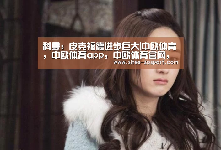科曼:皮克福德进步巨大|中欧体育,中欧体育app,中欧体育官网,中欧体育官网入口(图2) 中欧体育,中欧体育app,中欧体育官网,中欧体育官网入口