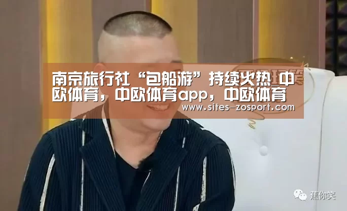 南京旅行社“包船游”持续火热_中欧体育,中欧体育app,中欧体育官网,中欧体育官网入口(图1) 中欧体育,中欧体育app,中欧体育官网,中欧体育官网入口