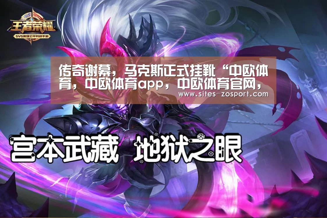 传奇谢幕,马克斯正式挂靴“中欧体育,中欧体育app,中欧体育官网,中欧体育官网入口”(图3) 中欧体育,中欧体育app,中欧体育官网,中欧体育官网入口