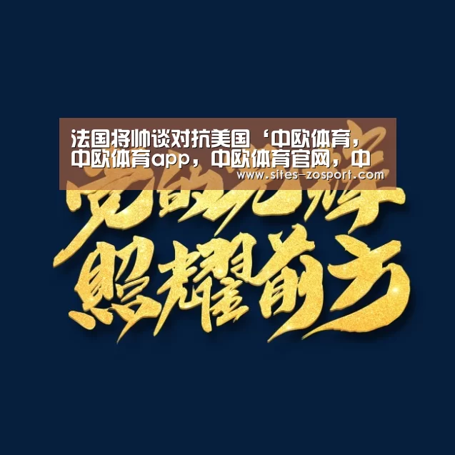 法国将帅谈对抗美国‘中欧体育,中欧体育app,中欧体育官网,中欧体育官网入口’(图1) 中欧体育,中欧体育app,中欧体育官网,中欧体育官网入口