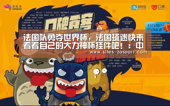 法国队勇夺世界杯,法国球迷快来看看自己的大力神杯挂件吧!:中欧体育,中欧体育app,中欧体育官网,中欧体育官网入口(图1) 中欧体育,中欧体育app,中欧体育官网,中欧体育官网入口
