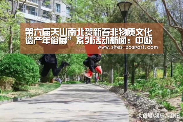 第六届天山南北贺新春非物质文化遗产年俗展”系列活动新闻:中欧体育,中欧体育app,中欧体育官网,中欧体育官网入口(图3) 中欧体育,中欧体育app,中欧体育官网,中欧体育官网入口