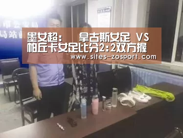 墨女超: 華拿古斯女足 VS 帕丘卡女足比分2:2双方握手言和“中欧体育,中欧体育app,中欧体育官网,中欧体育官网入口”(图2) 中欧体育,中欧体育app,中欧体育官网,中欧体育官网入口